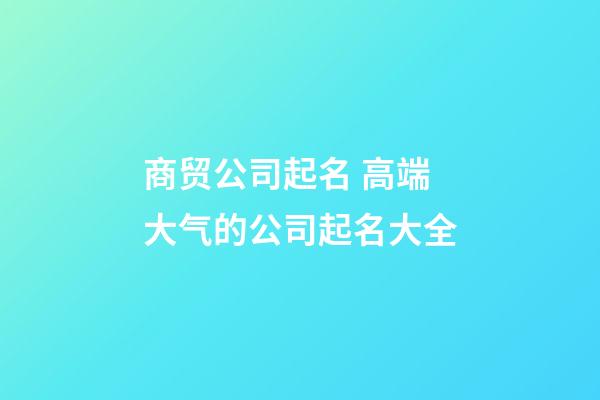 商贸公司起名 高端大气的公司起名大全